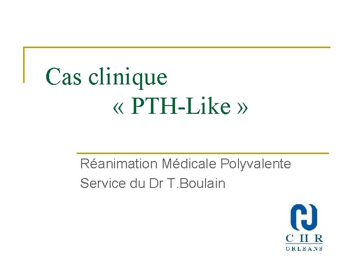  Cas clinique « PTH-Like » Réanimation Médicale Polyvalente Service du Dr T. Boulain