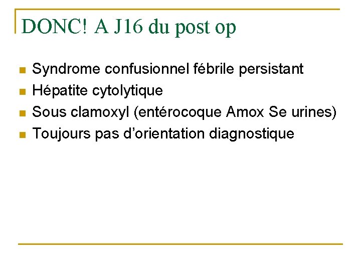 DONC! A J 16 du post op n n Syndrome confusionnel fébrile persistant Hépatite