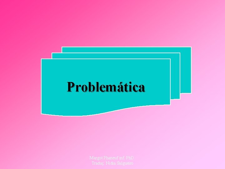 Problemática Margot Phaneuf inf. Ph. D. Traduç. Nidia Salgueiro 