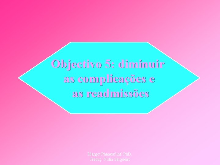 Objectivo 5: diminuir as complicações e as readmissões Margot Phaneuf inf. Ph. D. Traduç.