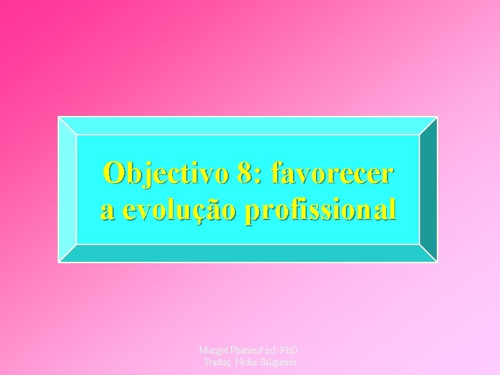 Objectivo 8: favorecer a evolução profissional Margot Phaneuf inf. Ph. D. Traduç. Nidia Salgueiro