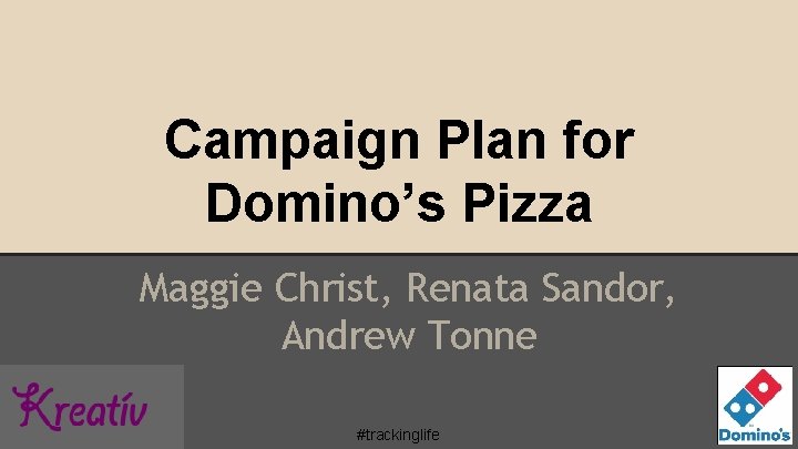 Campaign Plan for Domino’s Pizza Maggie Christ, Renata Sandor, Andrew Tonne #trackinglife 