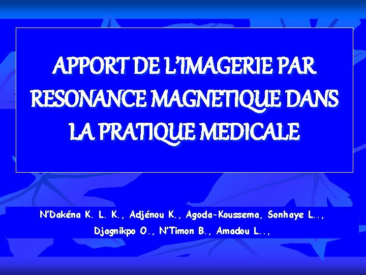 APPORT DE L’IMAGERIE PAR RESONANCE MAGNETIQUE DANS LA PRATIQUE MEDICALE N’Dakéna K. L. K.