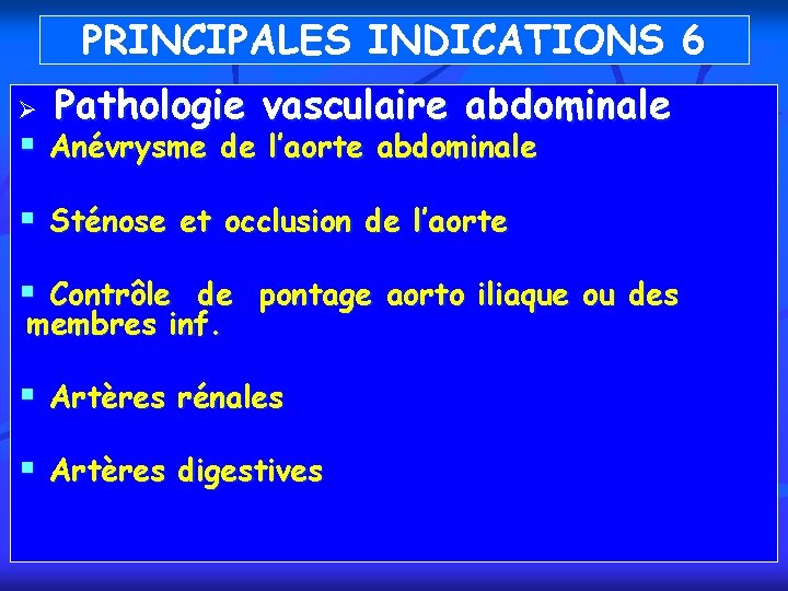 PRINCIPALES INDICATIONS 6 Ø Pathologie vasculaire abdominale § Anévrysme de l’aorte abdominale § Sténose