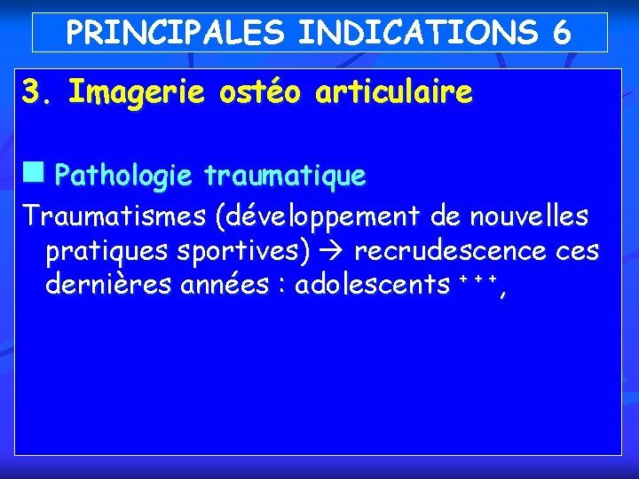 PRINCIPALES INDICATIONS 6 3. Imagerie ostéo articulaire n Pathologie traumatique Traumatismes (développement de nouvelles