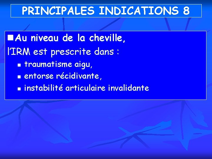 PRINCIPALES INDICATIONS 8 n Au niveau de la cheville, l’IRM est prescrite dans :