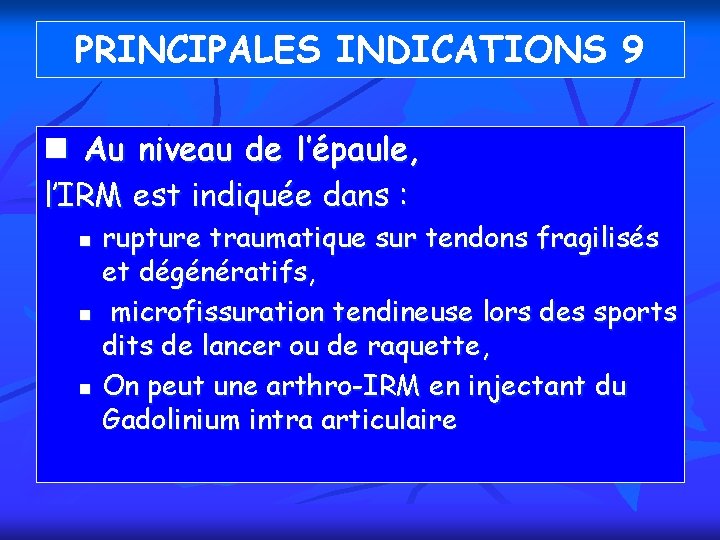 PRINCIPALES INDICATIONS 9 n Au niveau de l’épaule, l’IRM est indiquée dans : n