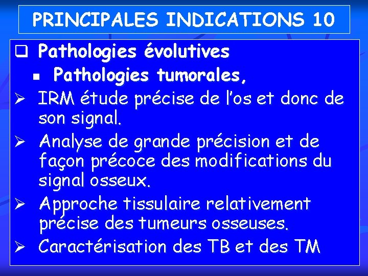 PRINCIPALES INDICATIONS 10 q Pathologies évolutives Pathologies tumorales, IRM étude précise de l’os et