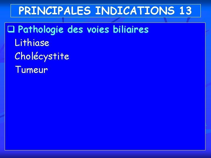 PRINCIPALES INDICATIONS 13 q Pathologie des voies biliaires Lithiase Cholécystite Tumeur 