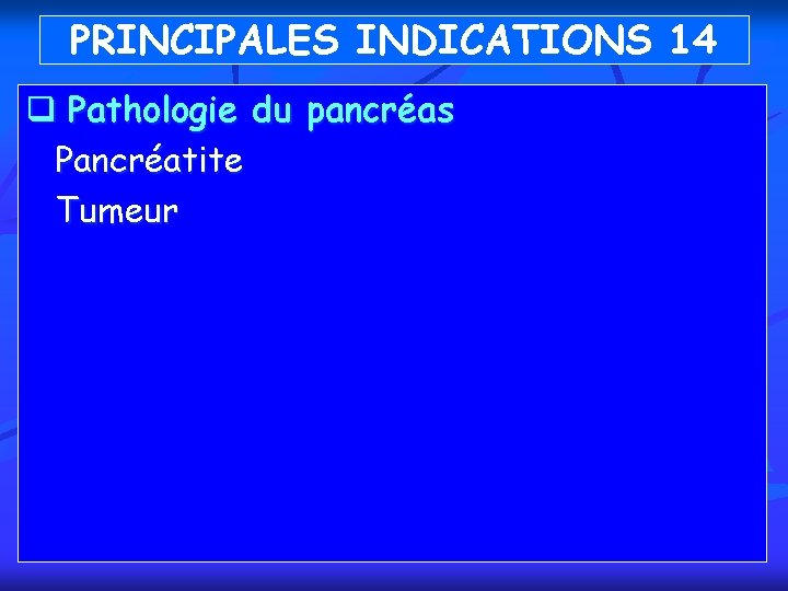 PRINCIPALES INDICATIONS 14 q Pathologie du pancréas Pancréatite Tumeur 