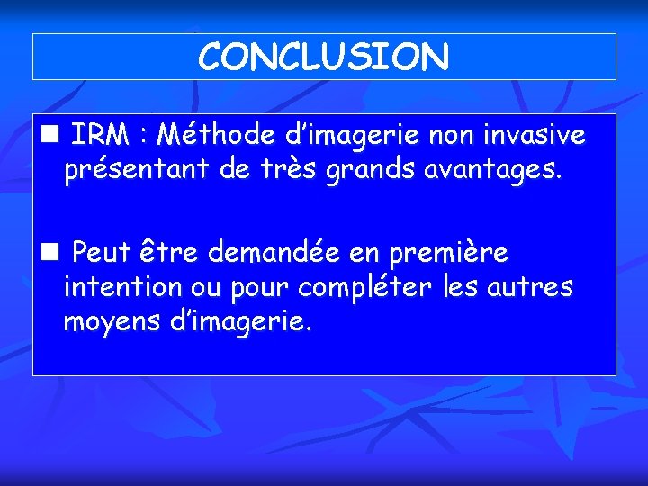 CONCLUSION n IRM : Méthode d’imagerie non invasive présentant de très grands avantages. n