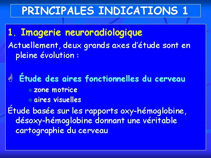 PRINCIPALES INDICATIONS 1 1. Imagerie neuroradiologique Actuellement, deux grands axes d’étude sont en pleine