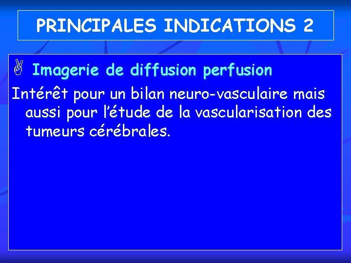 PRINCIPALES INDICATIONS 2 A Imagerie de diffusion perfusion Intérêt pour un bilan neuro-vasculaire mais