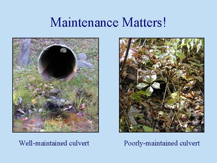 Maintenance Matters! Well-maintained culvert Poorly-maintained culvert 