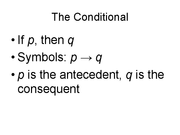 The Conditional • If p, then q • Symbols: p → q • p