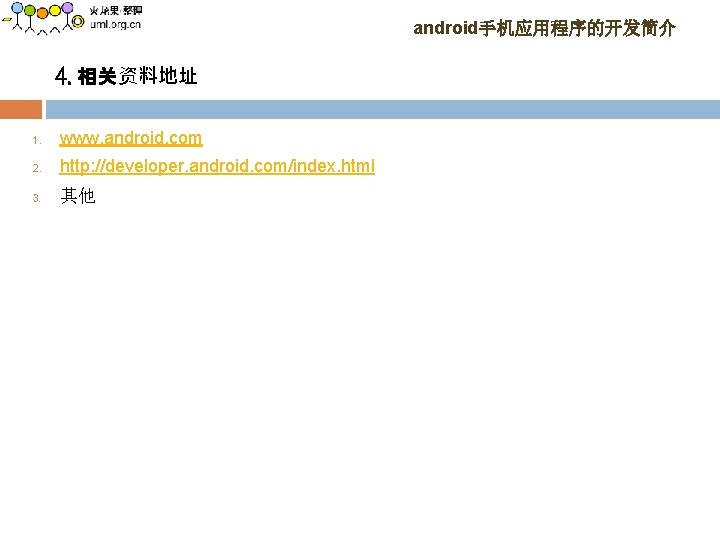 android手机应用程序的开发简介 4. 相关资料地址 1. www. android. com 2. http: //developer. android. com/index. html 3.