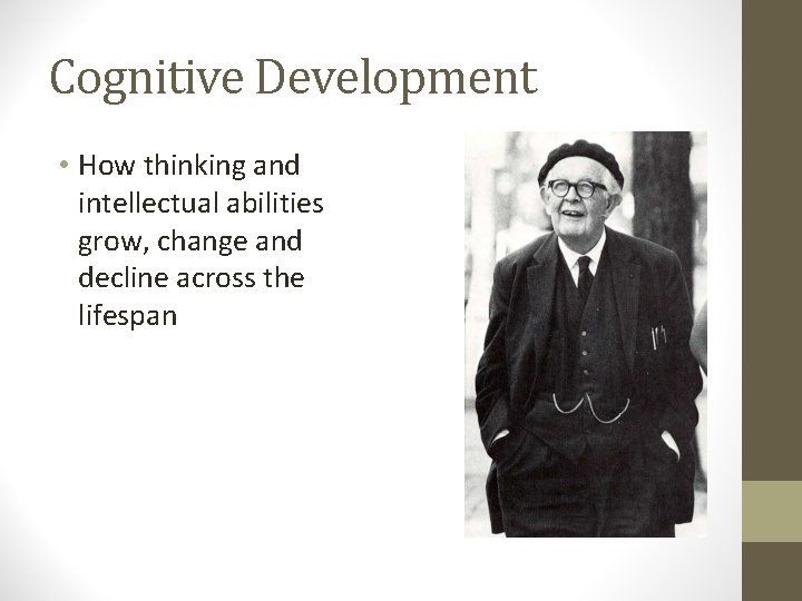 Cognitive Development • How thinking and intellectual abilities grow, change and decline across the