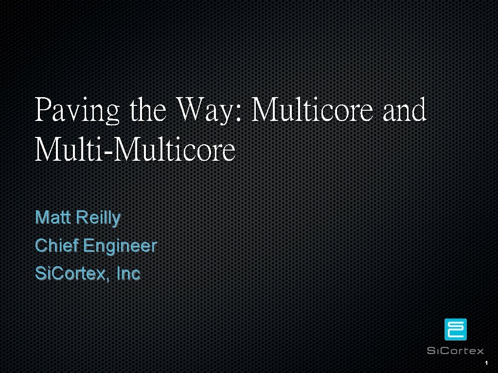 Paving the Way: Multicore and Multi-Multicore Matt Reilly Chief Engineer Si. Cortex, Inc 1