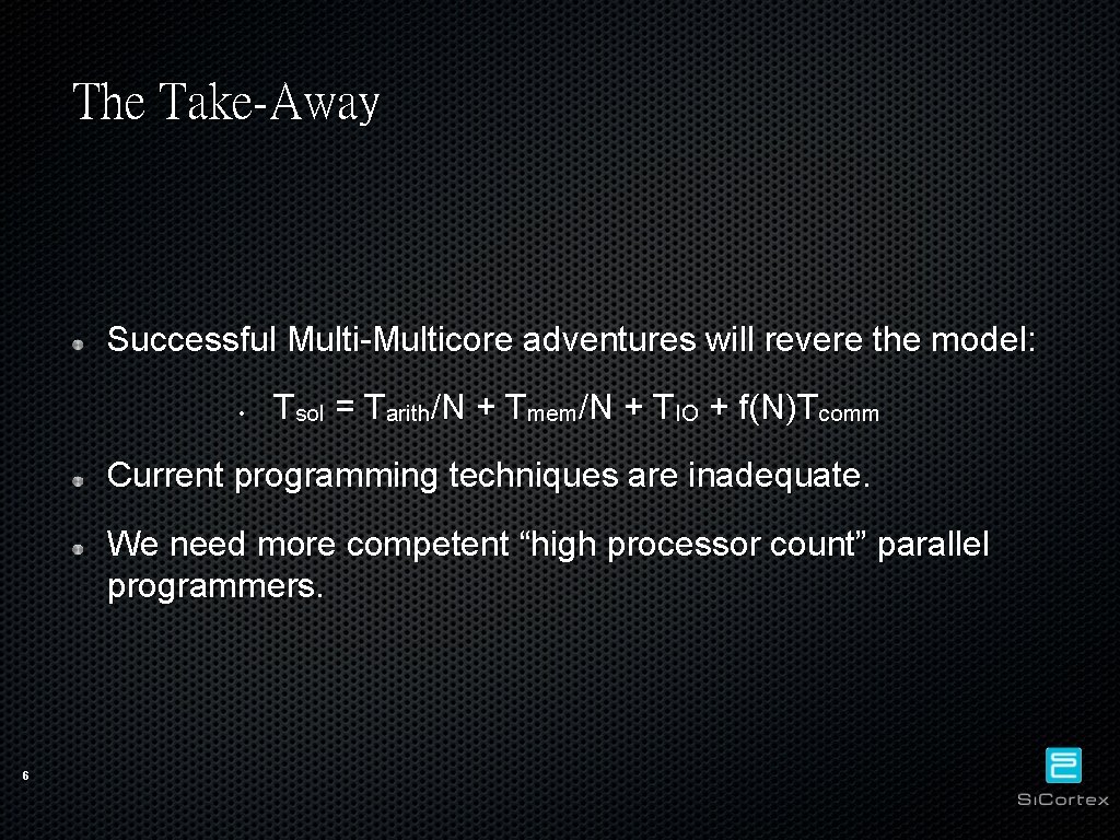 The Take-Away Successful Multi-Multicore adventures will revere the model: • Tsol = Tarith/N +