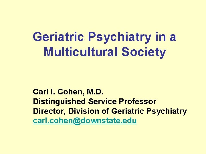 Geriatric Psychiatry in a Multicultural Society Carl I. Cohen, M. D. Distinguished Service Professor