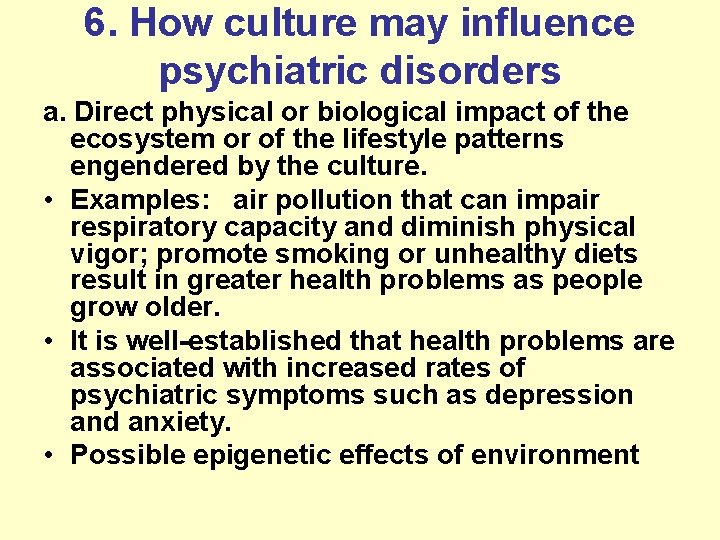 6. How culture may influence psychiatric disorders a. Direct physical or biological impact of