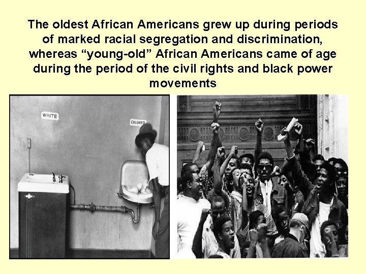 The oldest African Americans grew up during periods of marked racial segregation and discrimination,