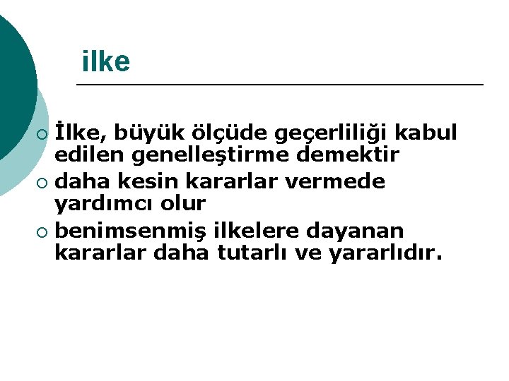 ilke İlke, büyük ölçüde geçerliliği kabul edilen genelleştirme demektir ¡ daha kesin kararlar vermede