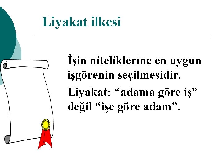 Liyakat ilkesi İşin niteliklerine en uygun işgörenin seçilmesidir. Liyakat: “adama göre iş” değil “işe