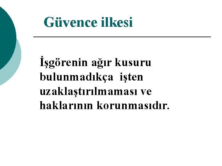 Güvence ilkesi İşgörenin ağır kusuru bulunmadıkça işten uzaklaştırılmaması ve haklarının korunmasıdır. 