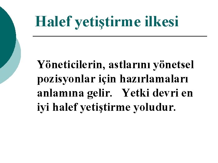 Halef yetiştirme ilkesi Yöneticilerin, astlarını yönetsel pozisyonlar için hazırlamaları anlamına gelir. Yetki devri en