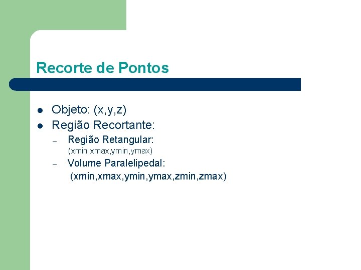 Recorte de Pontos l l Objeto: (x, y, z) Região Recortante: – Região Retangular: