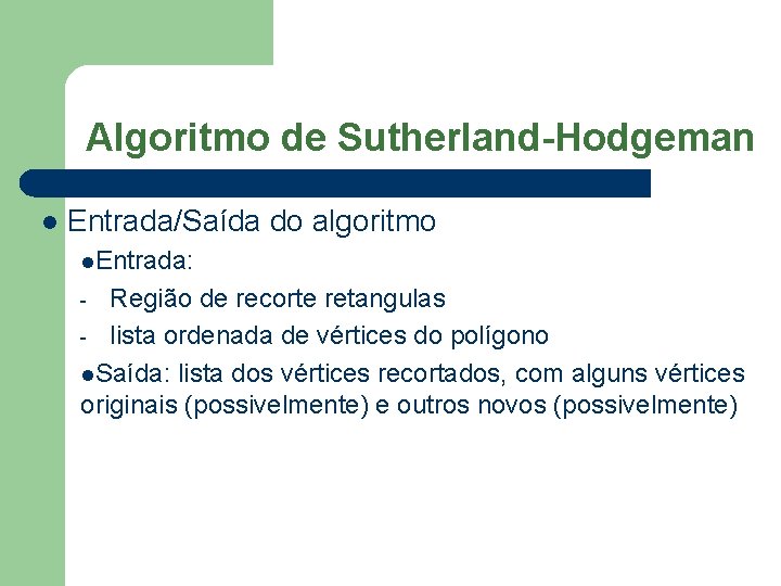 Algoritmo de Sutherland-Hodgeman l Entrada/Saída do algoritmo l. Entrada: Região de recorte retangulas -