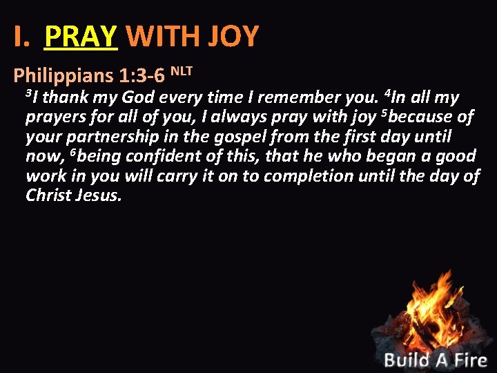 I. PRAY WITH JOY Philippians 1: 3 -6 NLT 3 I thank my God