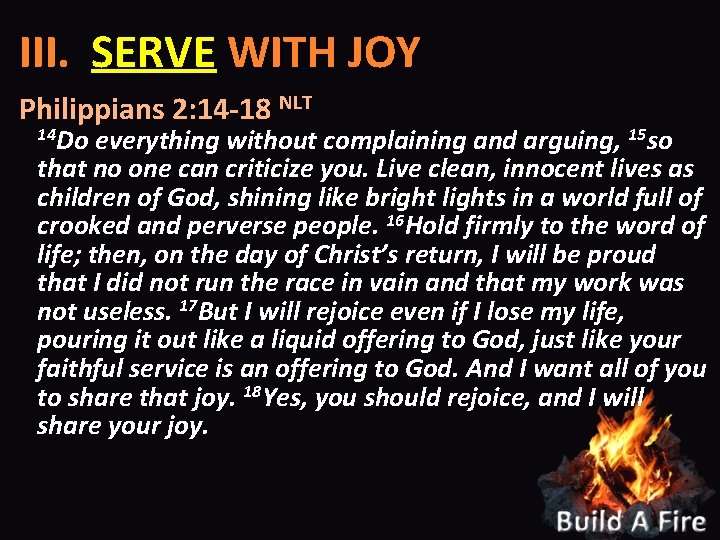 III. SERVE WITH JOY Philippians 2: 14 -18 NLT 14 Do everything without complaining