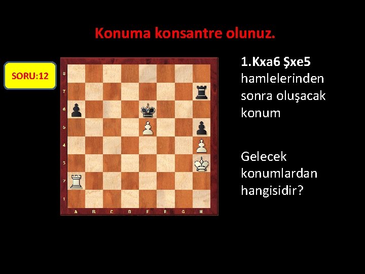 Konuma konsantre olunuz. SORU: 12 1. Kxa 6 Şxe 5 hamlelerinden sonra oluşacak konum