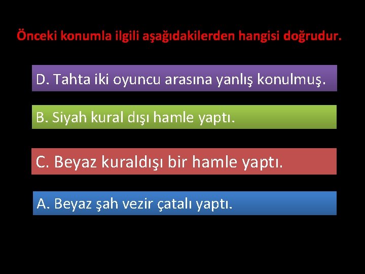 Önceki konumla ilgili aşağıdakilerden hangisi doğrudur. D. Tahta iki oyuncu arasına yanlış konulmuş. B.