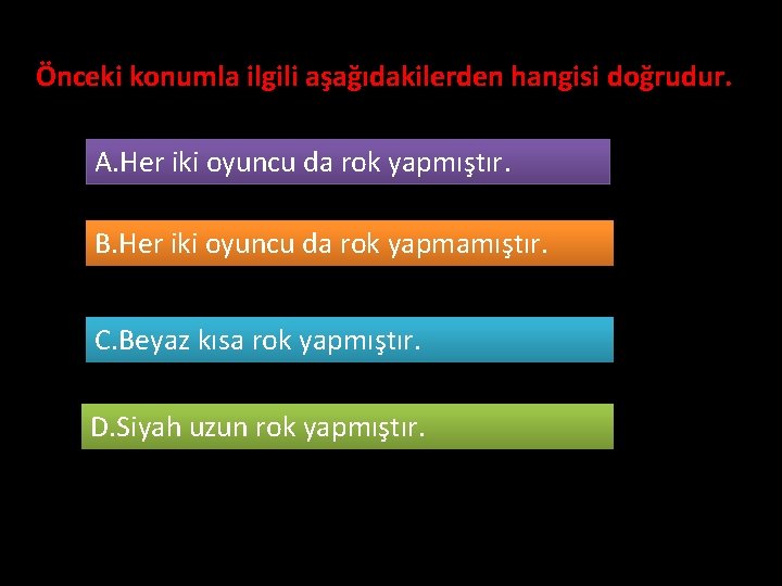 Önceki konumla ilgili aşağıdakilerden hangisi doğrudur. A. Her iki oyuncu da rok yapmıştır. B.