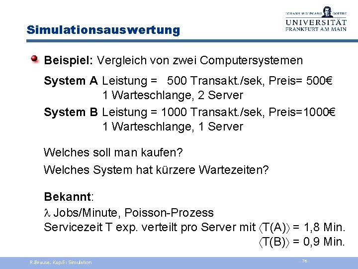 Simulationsauswertung Beispiel: Vergleich von zwei Computersystemen System A Leistung = 500 Transakt. /sek, Preis=