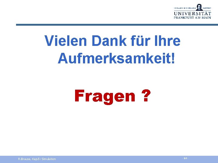 Vielen Dank für Ihre Aufmerksamkeit! Fragen ? R. Brause, Kap. 5: Simulation - 84