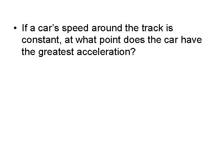  • If a car’s speed around the track is constant, at what point