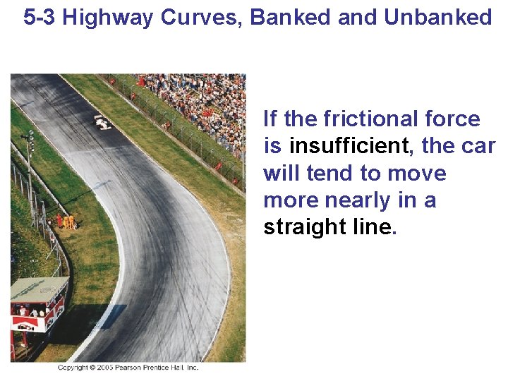 5 -3 Highway Curves, Banked and Unbanked If the frictional force is insufficient, the