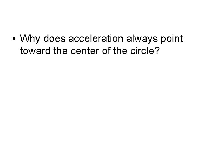  • Why does acceleration always point toward the center of the circle? 