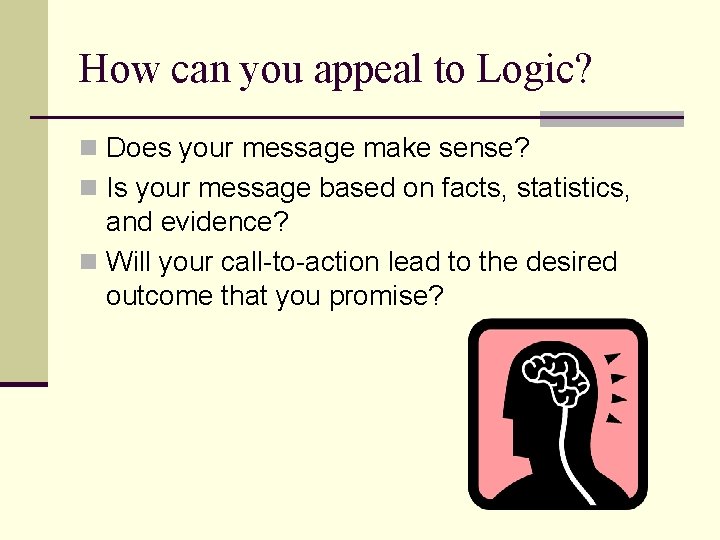 How can you appeal to Logic? n Does your message make sense? n Is