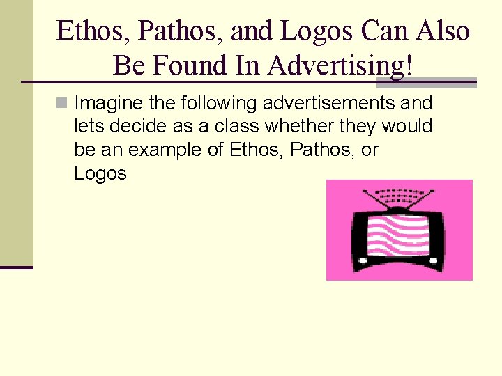Ethos, Pathos, and Logos Can Also Be Found In Advertising! n Imagine the following