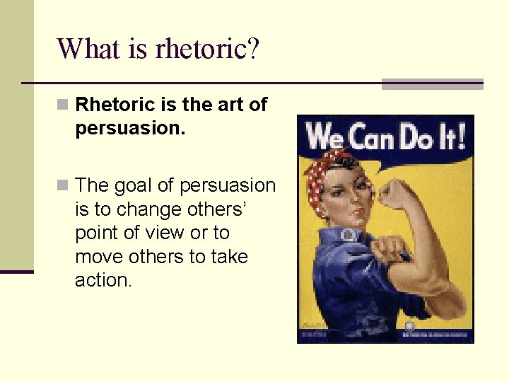 What is rhetoric? n Rhetoric is the art of persuasion. n The goal of