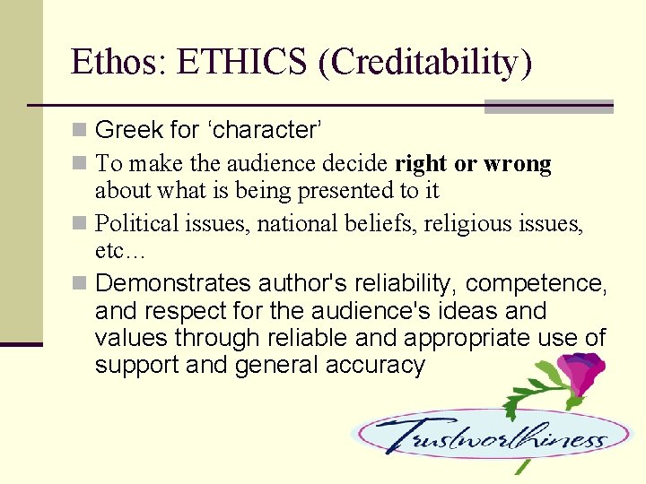 Ethos: ETHICS (Creditability) n Greek for ‘character’ n To make the audience decide right