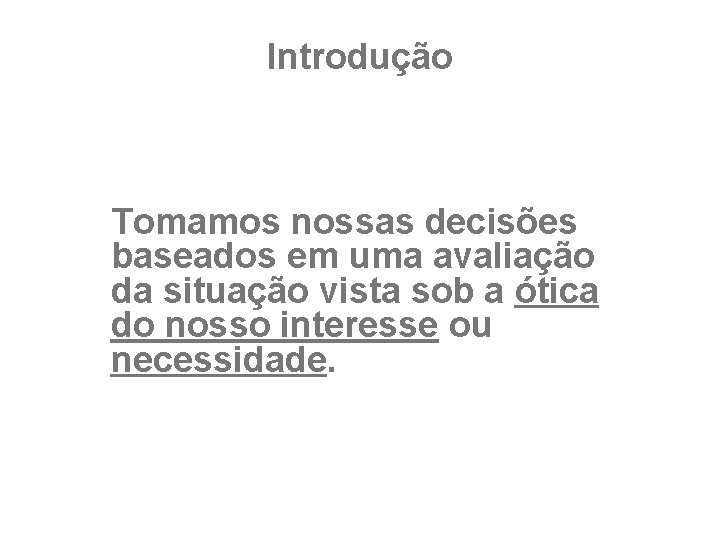 Introdução Tomamos nossas decisões baseados em uma avaliação da situação vista sob a ótica