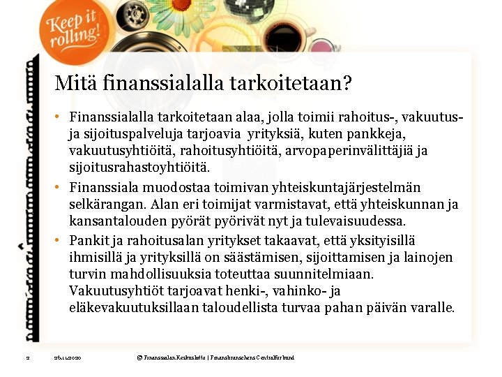 Mitä finanssialalla tarkoitetaan? • Finanssialalla tarkoitetaan alaa, jolla toimii rahoitus-, vakuutusja sijoituspalveluja tarjoavia yrityksiä,