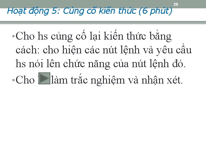 Hoạt động 5: Củng cố kiến thức (6 phút) 26 • Cho hs củng