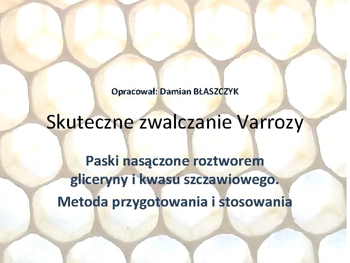 Opracował: Damian BŁASZCZYK Skuteczne zwalczanie Varrozy Paski nasączone roztworem gliceryny i kwasu szczawiowego. Metoda